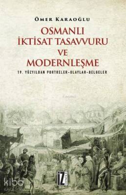 Osmanlı İktisat Tasavvuru ve Modernleşme 19. Yüzyıldan Portreler-Olaylar-Belgeler - 1