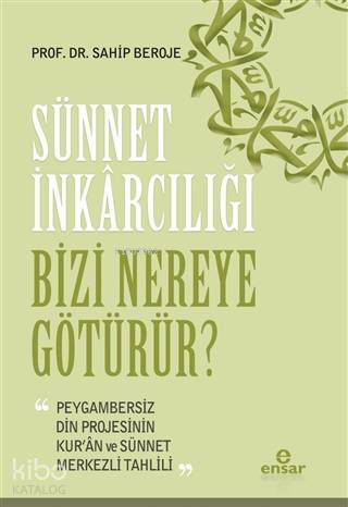 Sünnet İnkârcılığı Bizi Nereye Götürür? Peygambersiz Din Projesinin Kuran ve Sünnet Merkezli Tahlili - 1
